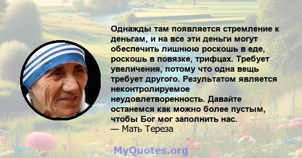 Однажды там появляется стремление к деньгам, и на все эти деньги могут обеспечить лишнюю роскошь в еде, роскошь в повязке, трифцах. Требует увеличения, потому что одна вещь требует другого. Результатом является