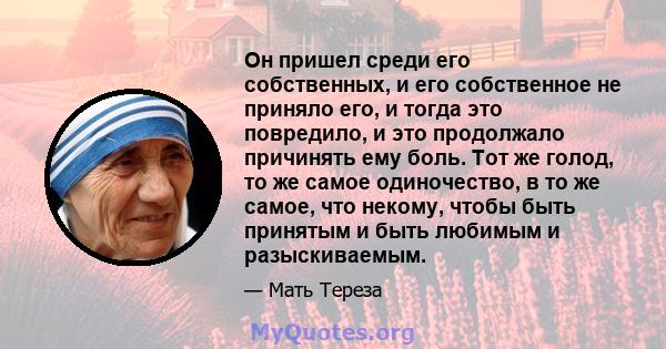 Он пришел среди его собственных, и его собственное не приняло его, и тогда это повредило, и это продолжало причинять ему боль. Тот же голод, то же самое одиночество, в то же самое, что некому, чтобы быть принятым и быть 