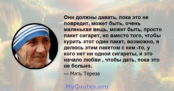 Они должны давать, пока это не повредит, может быть, очень маленькая вещь, может быть, просто пакет сигарет, но вместо того, чтобы курить этот один пакет, возможно, я делюсь этим пакетом с кем -то, у кого нет ни одной