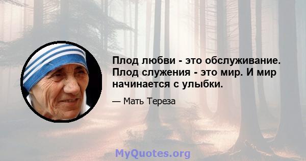 Плод любви - это обслуживание. Плод служения - это мир. И мир начинается с улыбки.