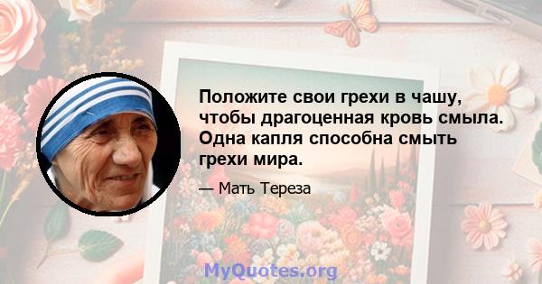 Положите свои грехи в чашу, чтобы драгоценная кровь смыла. Одна капля способна смыть грехи мира.