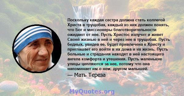 Поскольку каждая сестра должна стать коллегой Христа в трущобах, каждый из них должен понять, что Бог и миссионеры благотворительности ожидают от нее. Пусть Христос излучит и живет Своей жизнью в ней и через нее в