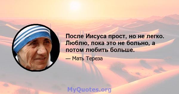 После Иисуса прост, но не легко. Люблю, пока это не больно, а потом любить больше.