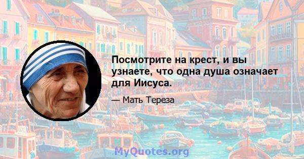 Посмотрите на крест, и вы узнаете, что одна душа означает для Иисуса.