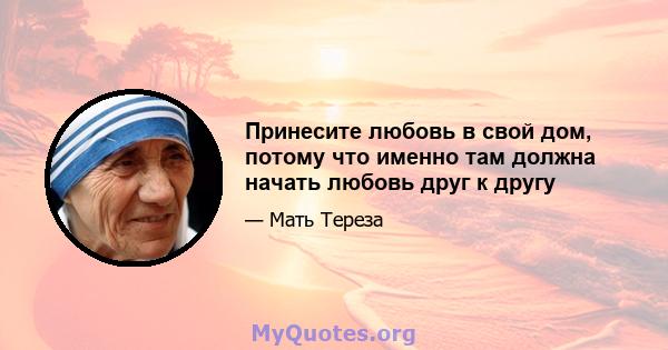 Принесите любовь в свой дом, потому что именно там должна начать любовь друг к другу