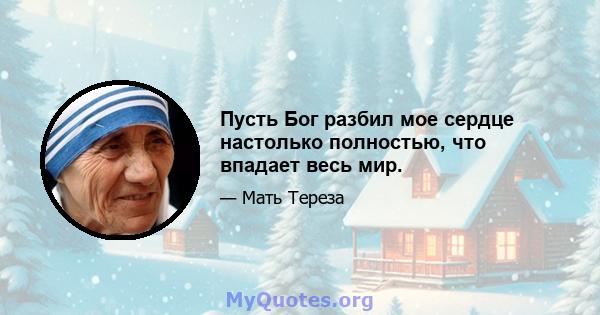 Пусть Бог разбил мое сердце настолько полностью, что впадает весь мир.