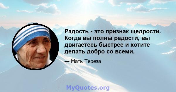 Радость - это признак щедрости. Когда вы полны радости, вы двигаетесь быстрее и хотите делать добро со всеми.