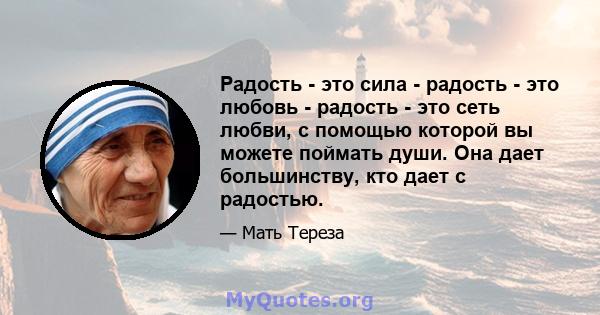 Радость - это сила - радость - это любовь - радость - это сеть любви, с помощью которой вы можете поймать души. Она дает большинству, кто дает с радостью.