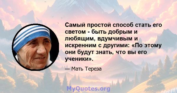 Самый простой способ стать его светом - быть добрым и любящим, вдумчивым и искренним с другими: «По этому они будут знать, что вы его ученики».