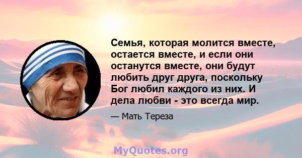 Семья, которая молится вместе, остается вместе, и если они останутся вместе, они будут любить друг друга, поскольку Бог любил каждого из них. И дела любви - это всегда мир.