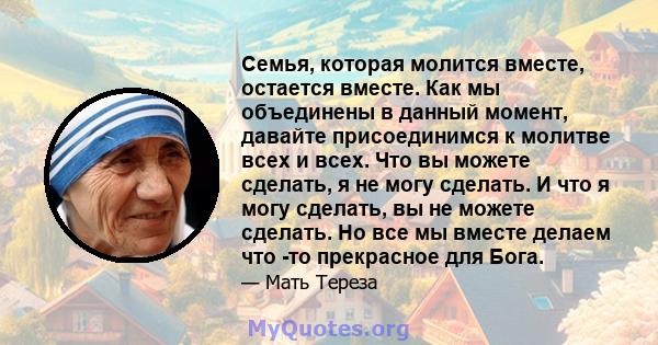 Семья, которая молится вместе, остается вместе. Как мы объединены в данный момент, давайте присоединимся к молитве всех и всех. Что вы можете сделать, я не могу сделать. И что я могу сделать, вы не можете сделать. Но