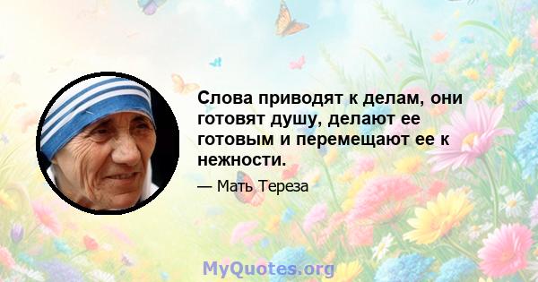 Слова приводят к делам, они готовят душу, делают ее готовым и перемещают ее к нежности.