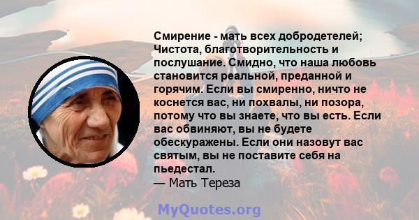 Смирение - мать всех добродетелей; Чистота, благотворительность и послушание. Смидно, что наша любовь становится реальной, преданной и горячим. Если вы смиренно, ничто не коснется вас, ни похвалы, ни позора, потому что