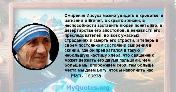 Смирение Иисуса можно увидеть в кроватке, в изгнании в Египет, в скрытой жизни, в неспособности заставить людей понять Его, в дезертирстве его апостолов, в ненависти его преследователей, во всех ужасных страданиях и