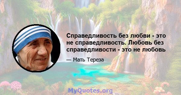 Справедливость без любви - это не справедливость. Любовь без справедливости - это не любовь