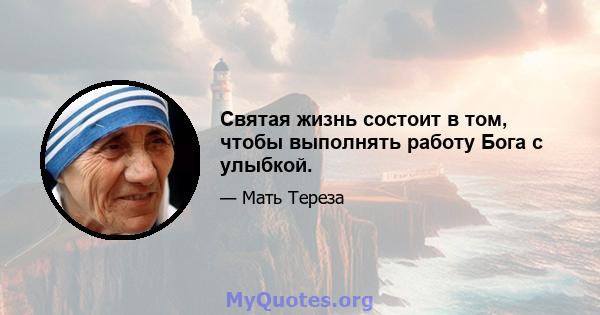 Святая жизнь состоит в том, чтобы выполнять работу Бога с улыбкой.