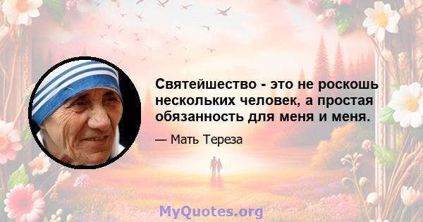 Святейшество - это не роскошь нескольких человек, а простая обязанность для меня и меня.