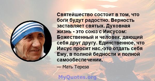 Святейшество состоит в том, что боги будут радостно. Верность заставляет святых. Духовная жизнь - это союз с Иисусом: Божественный и человек, дающий себя друг другу. Единственное, что Иисус просит нас,-это отдать себя