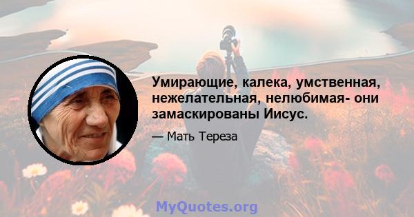 Умирающие, калека, умственная, нежелательная, нелюбимая- они замаскированы Иисус.