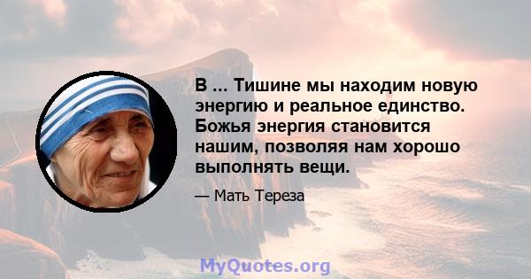 В ... Тишине мы находим новую энергию и реальное единство. Божья энергия становится нашим, позволяя нам хорошо выполнять вещи.