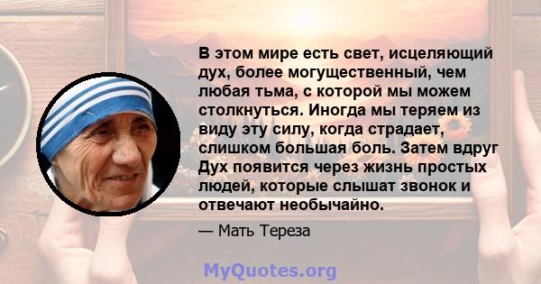 В этом мире есть свет, исцеляющий дух, более могущественный, чем любая тьма, с которой мы можем столкнуться. Иногда мы теряем из виду эту силу, когда страдает, слишком большая боль. Затем вдруг Дух появится через жизнь