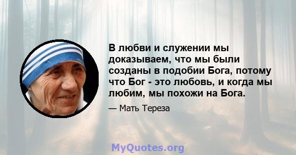 В любви и служении мы доказываем, что мы были созданы в подобии Бога, потому что Бог - это любовь, и когда мы любим, мы похожи на Бога.