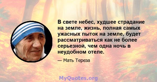 В свете небес, худшее страдание на земле, жизнь, полная самых ужасных пыток на земле, будет рассматриваться как не более серьезной, чем одна ночь в неудобном отеле.