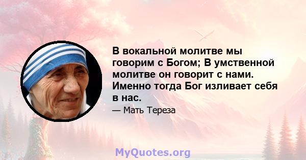 В вокальной молитве мы говорим с Богом; В умственной молитве он говорит с нами. Именно тогда Бог изливает себя в нас.