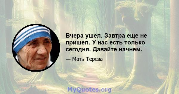 Вчера ушел. Завтра еще не пришел. У нас есть только сегодня. Давайте начнем.