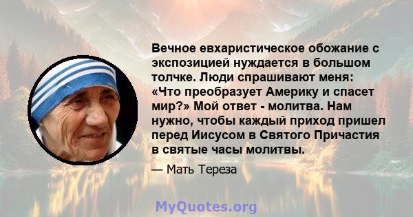 Вечное евхаристическое обожание с экспозицией нуждается в большом толчке. Люди спрашивают меня: «Что преобразует Америку и спасет мир?» Мой ответ - молитва. Нам нужно, чтобы каждый приход пришел перед Иисусом в Святого