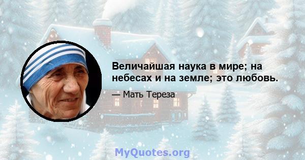 Величайшая наука в мире; на небесах и на земле; это любовь.