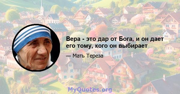 Вера - это дар от Бога, и он дает его тому, кого он выбирает