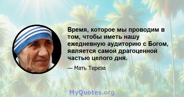 Время, которое мы проводим в том, чтобы иметь нашу ежедневную аудиторию с Богом, является самой драгоценной частью целого дня.