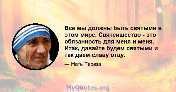 Все мы должны быть святыми в этом мире. Святейшество - это обязанность для меня и меня. Итак, давайте будем святыми и так даем славу отцу.