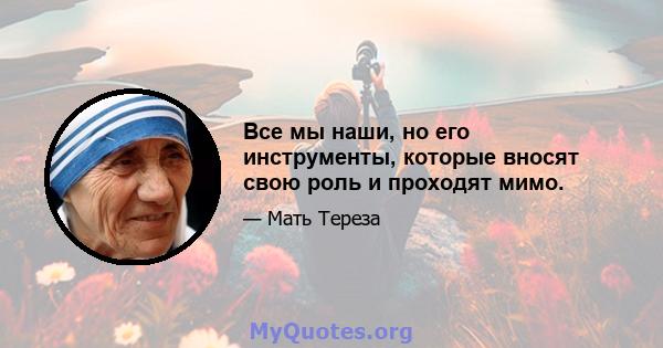 Все мы наши, но его инструменты, которые вносят свою роль и проходят мимо.