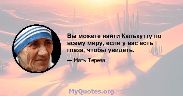 Вы можете найти Калькутту по всему миру, если у вас есть глаза, чтобы увидеть.