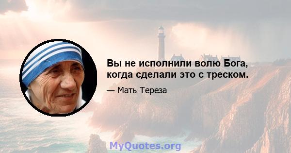 Вы не исполнили волю Бога, когда сделали это с треском.