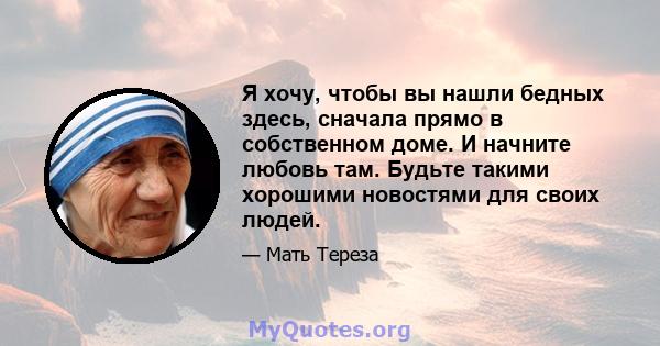 Я хочу, чтобы вы нашли бедных здесь, сначала прямо в собственном доме. И начните любовь там. Будьте такими хорошими новостями для своих людей.