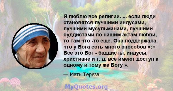 Я люблю все религии. ... если люди становятся лучшими индусами, лучшими мусульманами, лучшими буддистами по нашим актам любви, то там что -то еще. Она поддержала, что у Бога есть много способов »:« Все это Бог -