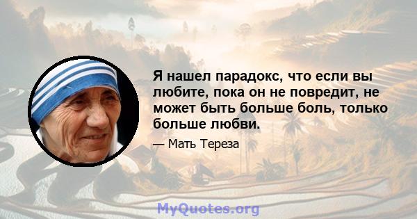 Я нашел парадокс, что если вы любите, пока он не повредит, не может быть больше боль, только больше любви.