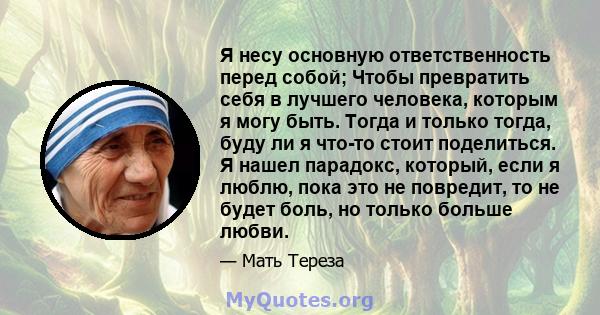 Я несу основную ответственность перед собой; Чтобы превратить себя в лучшего человека, которым я могу быть. Тогда и только тогда, буду ли я что-то стоит поделиться. Я нашел парадокс, который, если я люблю, пока это не