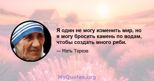 Я один не могу изменить мир, но я могу бросить камень по водам, чтобы создать много ряби.