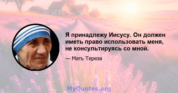 Я принадлежу Иисусу. Он должен иметь право использовать меня, не консультируясь со мной.