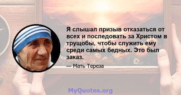 Я слышал призыв отказаться от всех и последовать за Христом в трущобы, чтобы служить ему среди самых бедных. Это был заказ.