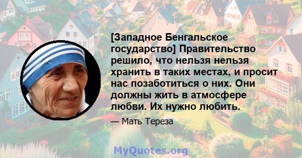 [Западное Бенгальское государство] Правительство решило, что нельзя нельзя хранить в таких местах, и просит нас позаботиться о них. Они должны жить в атмосфере любви. Их нужно любить.