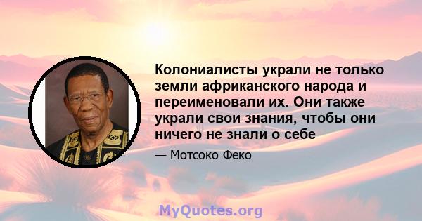 Колониалисты украли не только земли африканского народа и переименовали их. Они также украли свои знания, чтобы они ничего не знали о себе