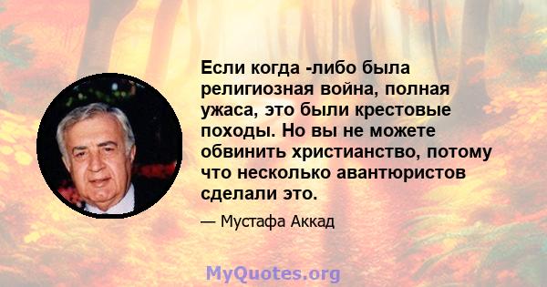 Если когда -либо была религиозная война, полная ужаса, это были крестовые походы. Но вы не можете обвинить христианство, потому что несколько авантюристов сделали это.