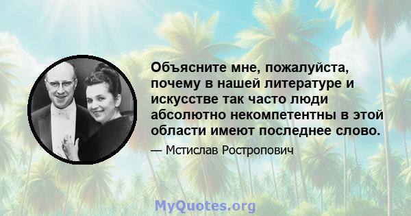 Объясните мне, пожалуйста, почему в нашей литературе и искусстве так часто люди абсолютно некомпетентны в этой области имеют последнее слово.