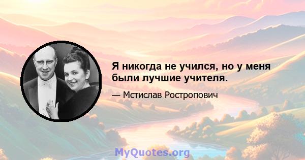 Я никогда не учился, но у меня были лучшие учителя.