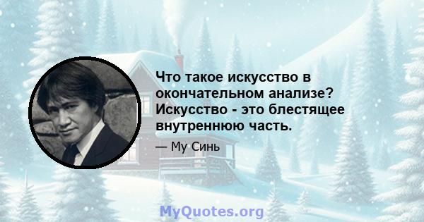 Что такое искусство в окончательном анализе? Искусство - это блестящее внутреннюю часть.